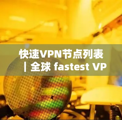 快速VPN节点列表｜全球 fastest VPN 站点