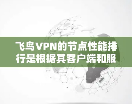 飞鸟VPN的节点性能排行是根据其客户端和服务器的连接效率、延迟、稳定性、资源使用情况等参数进行评估的。以下是详细的分析