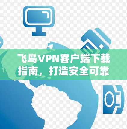 飞鸟<strong>VPN客户端</strong>下载指南,打造安全可靠的VPN体验
