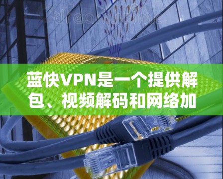 蓝快VPN是一个提供解包、视频解码和<strong>网络加速</strong>功能的软件,适合在安卓设备上使用。以下是关于如何使用蓝快VPN解包手机视频和文件的步骤说明