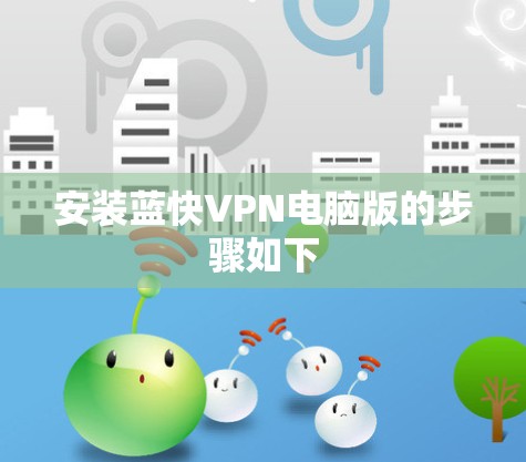 安装蓝快VPN电脑版的步骤如下