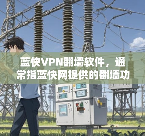 蓝快VPN翻墙软件,通常指蓝快网提供的翻墙功能。蓝快网是一个知名的网络过滤和VPN公司,提供多种翻墙解决方案,包括英语、中文、日语、法语、德语和西班牙语支持。以下是关于蓝快VPN翻墙软件的详细介绍 蓝快VPN翻墙软件,通常指蓝快网提供的翻墙功能。蓝快网是一个知名的网络过滤和VPN公司,提供多种翻墙解决方案,包括英语、中文、日语、法语、德语和西班牙语支持。以下是关于蓝快VPN翻墙软件的详细介绍