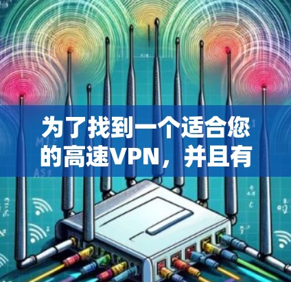 为了找到一个适合您的高速VPN,并且有加速功能的网站,您可以按照以下步骤操作 为了找到一个适合您的高速VPN,并且有加速功能的网站,您可以按照以下步骤操作