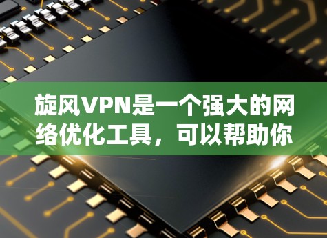 旋风VPN是一个强大的网络优化工具,可以帮助你在网络体验和安全性之间找到平衡。以下是一个系统化的网络优化方案,帮助你高效地使用旋风VPN 旋风VPN是一个强大的网络优化工具,可以帮助你在网络体验和安全性之间找到平衡。以下是一个系统化的网络优化方案,帮助你高效地使用旋风VPN