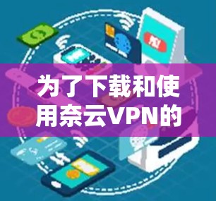 为了下载和使用奈云VPN的免费VPN加速器，您可以按照以下步骤操作