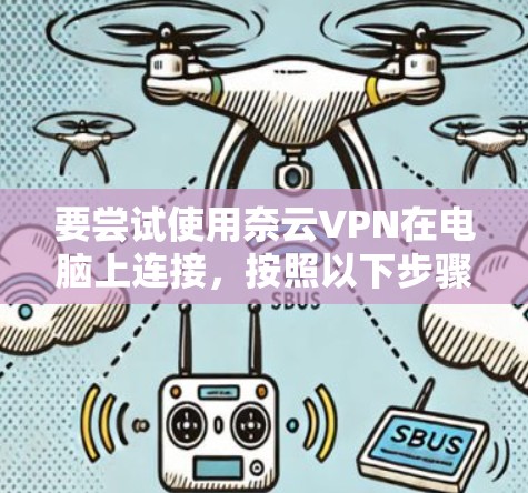 要尝试使用奈云VPN在电脑上连接,按照以下步骤操作 要尝试使用奈云VPN在电脑上连接,按照以下步骤操作