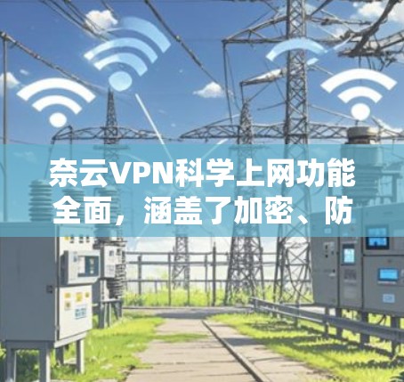奈云VPN科学上网功能全面,涵盖了加密、防火墙、访问控制、数据安全、网络防护等多个方面,能够有效保障用户在使用VPN时的网络安全。以下是对这一功能的详细分析 奈云VPN科学上网功能全面,涵盖了加密、防火墙、访问控制、数据安全、网络防护等多个方面,能够有效保障用户在使用VPN时的网络安全。以下是对这一功能的详细分析