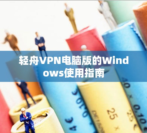 轻舟VPN电脑版的Windows使用指南 轻舟VPN电脑版的Windows使用指南