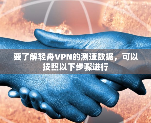 要了解轻舟VPN的测速数据,可以按照以下步骤进行 要了解轻舟VPN的测速数据,可以按照以下步骤进行