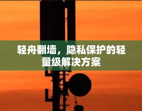 轻舟翻墙,隐私保护的轻量级解决方案