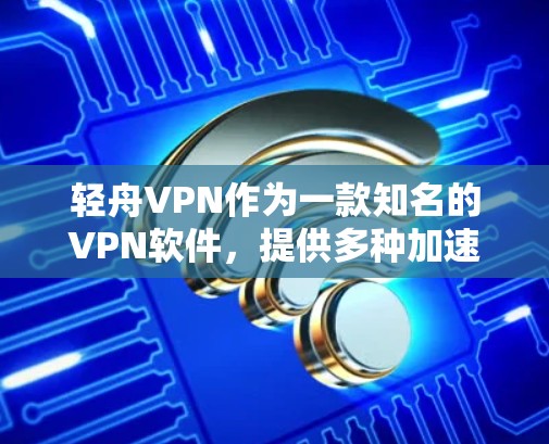 轻舟VPN作为一款知名的VPN软件,提供多种加速功能和网络优化选项,帮助用户更好地体验网络环境。以下是一些关于轻舟VPN加速和网络优化测试的内容,供您参考