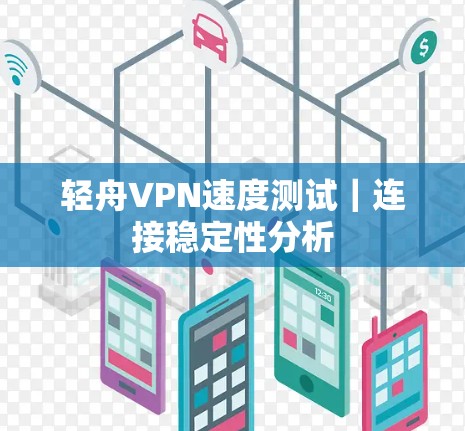 轻舟VPN速度测试|连接稳定性分析 轻舟VPN速度测试|连接稳定性分析