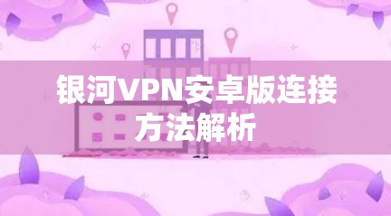 银河VPN安卓版连接方法解析
