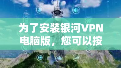 为了安装银河VPN电脑版，您可以按照以下步骤进行