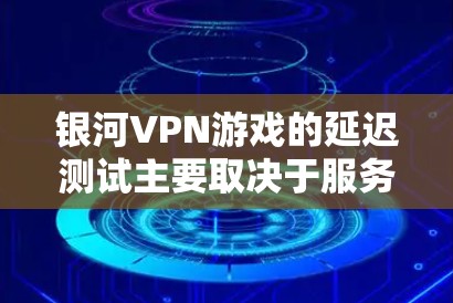银河VPN游戏的延迟测试主要取决于服务器的延迟和网络连接的稳定性。银河VPN使用的是基于VPN协议的服务器,通常延迟会比较低,但在某些情况下可能会出现延迟 银河VPN游戏的延迟测试主要取决于服务器的延迟和网络连接的稳定性。银河VPN使用的是基于VPN协议的服务器,通常延迟会比较低,但在某些情况下可能会出现延迟