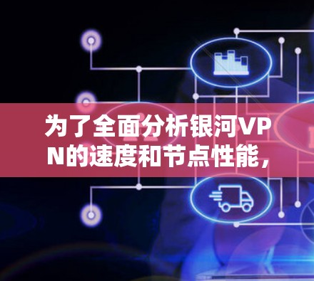 为了全面分析银河VPN的速度和节点性能，可以按照以下步骤进行