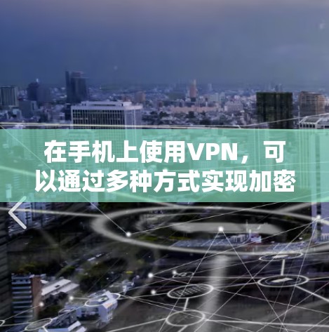 在手机上使用VPN,可以通过多种方式实现加密传输和网络访问。以下是一步步的指南 在手机上使用VPN,可以通过多种方式实现加密传输和网络访问。以下是一步步的指南