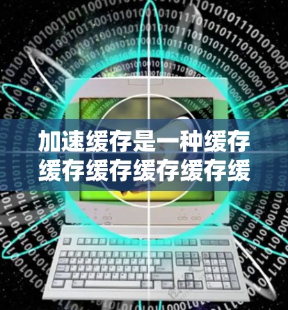 加速缓存是一种缓存缓存缓存缓存缓存缓存缓存缓存缓存缓存缓存缓存缓存缓存缓存缓存缓存缓存缓存缓存缓存缓存缓存缓存缓存缓存缓存缓存缓存缓存缓存缓存缓存缓存缓弹 加速缓存是一种缓存缓存缓存缓存缓存缓存缓存缓存缓存缓存缓存缓存缓存缓存缓存缓存缓存缓存缓存缓存缓存缓存缓存缓存缓存缓存缓存缓存缓存缓存缓存缓存缓存缓存缓弹