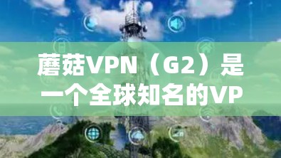 蘑菇VPN(G2)是一个全球知名的VPN服务平台,提供安全、可靠、高效的VPN连接。如果你需要选择蘑菇VPN节点或者进行全球线路测试,以下是一些关键信息和建议 蘑菇VPN(G2)是一个全球知名的VPN服务平台,提供安全、可靠、高效的VPN连接。如果你需要选择蘑菇VPN节点或者进行全球线路测试,以下是一些关键信息和建议