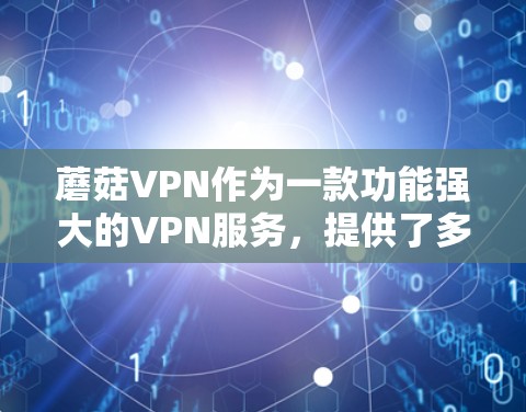 蘑菇VPN作为一款功能强大的VPN服务,提供了多种选择,包括机场节点和高速服务器。以下是根据蘑菇VPN推荐的一些机场节点和高速服务器的建议 蘑菇VPN作为一款功能强大的VPN服务,提供了多种选择,包括机场节点和高速服务器。以下是根据蘑菇VPN推荐的一些机场节点和高速服务器的建议