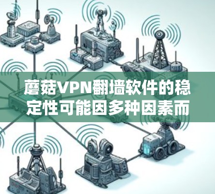 蘑菇VPN翻墙软件的稳定性可能因多种因素而有所不同，但根据上述分析，可以总结出以下几点可能的局限性