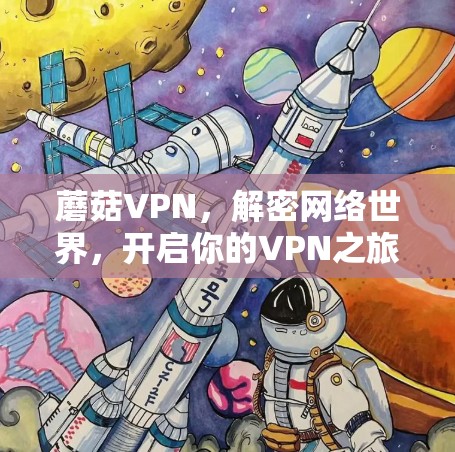 蘑菇VPN,解密网络世界,开启你的VPN之旅