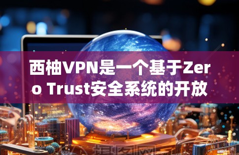 西柚VPN是一个基于Zero Trust安全系统的开放平台,提供多种版本以适应不同需求。以下是关于西柚VPN的详细信息 西柚VPN是一个基于Zero Trust安全系统的开放平台,提供多种版本以适应不同需求。以下是关于西柚VPN的详细信息