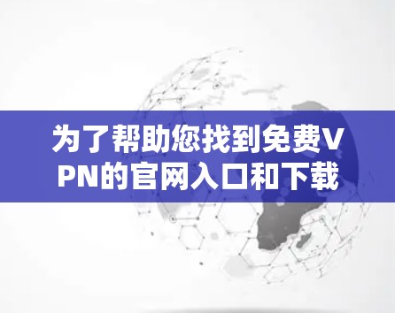 为了帮助您找到免费VPN的官网入口和下载免费VPN加速器，以下是一些推荐的选项，确保您在选择时考虑安全性和速度
