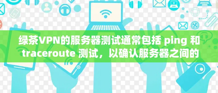 绿茶VPN的服务器测试通常包括 ping 和 traceroute 测试,以确认服务器之间的连接是否稳定、可靠,并且是否符合预期的速度。以下是对测试结果的分析 绿茶VPN的服务器测试通常包括 ping 和 traceroute 测试,以确认服务器之间的连接是否稳定、可靠,并且是否符合预期的速度。以下是对测试结果的分析