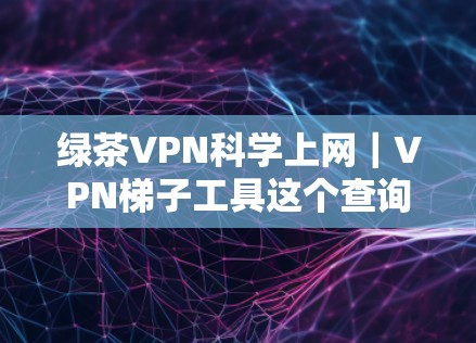 绿茶VPN科学上网|VPN梯子工具这个查询可能涉及对VPN技术、安全性和配置方法的询问。以下是关于 VPN 网站和VPN梯子工具的详细信息 绿茶VPN科学上网|VPN梯子工具这个查询可能涉及对VPN技术、安全性和配置方法的询问。以下是关于 VPN 网站和VPN梯子工具的详细信息
