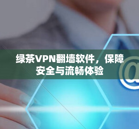 绿茶VPN翻墙软件，保障安全与流畅体验