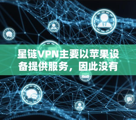 星链VPN主要以苹果设备提供服务,因此没有安卓版本。在这种情况下的连接方式可能需要借助第三方VPN软件或模拟访问权限。以下是详细的步骤指南
