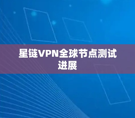 星链VPN全球节点测试进展