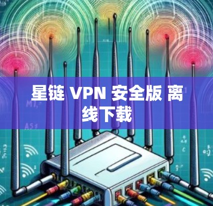 星链 VPN 安全版 离线下载