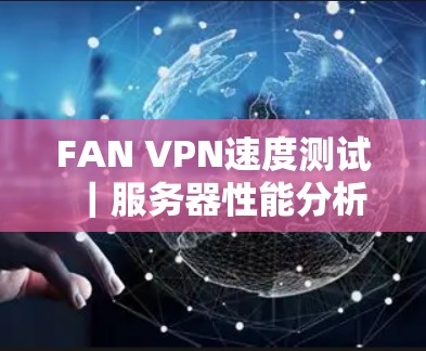 FAN VPN速度测试｜服务器性能分析