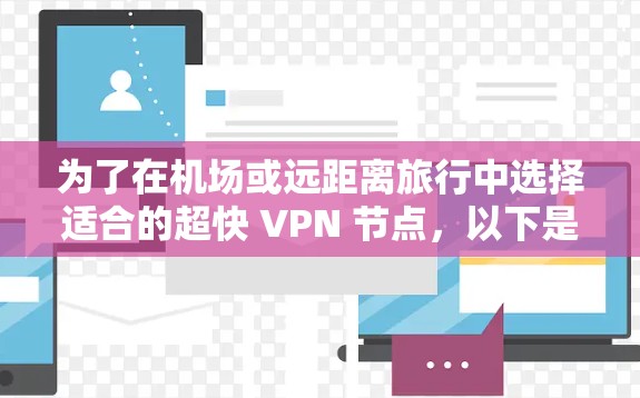 为了在机场或远距离旅行中选择适合的超快 VPN 节点，以下是一个结构化的推荐方案