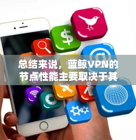 总结来说,蓝鲸VPN的节点性能主要取决于其使用的云服务器平台和节点内部的优化措施,这些因素共同决定了其总体性能 总结来说,蓝鲸VPN的节点性能主要取决于其使用的云服务器平台和节点内部的优化措施,这些因素共同决定了其总体性能