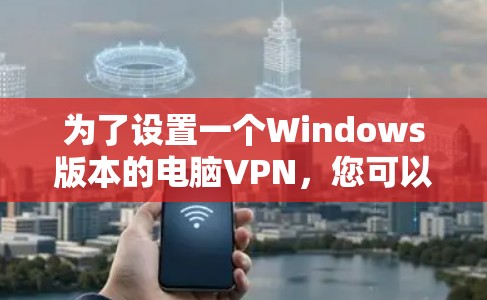 为了设置一个Windows版本的电脑VPN，您可以按照以下步骤进行