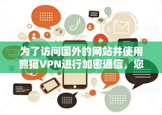 为了访问国外的网站并使用熊猫VPN进行加密通信,您可以按照以下步骤进行 为了访问国外的网站并使用熊猫VPN进行加密通信,您可以按照以下步骤进行