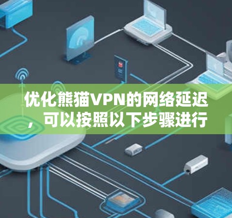 优化熊猫VPN的网络延迟,可以按照以下步骤进行 优化熊猫VPN的网络延迟,可以按照以下步骤进行