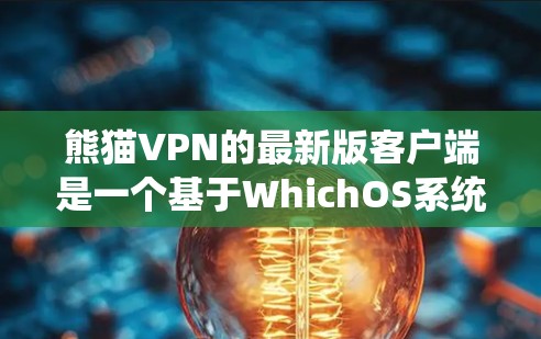 熊猫VPN的最新版客户端是一个基于WhichOS系统的企业级VPN应用，旨在提供安全、可靠和高效的网络连接体验。以下是关于该客户端的详细介绍