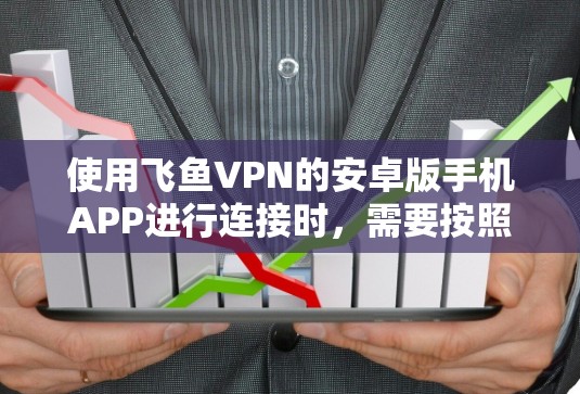 使用飞鱼VPN的安卓版手机APP进行连接时,需要按照以下步骤进行。以下是一个详细的教程指南,帮助您顺利完成连接 使用飞鱼VPN的安卓版手机APP进行连接时,需要按照以下步骤进行。以下是一个详细的教程指南,帮助您顺利完成连接