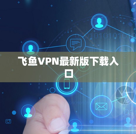 飞鱼VPN最新版下载入口