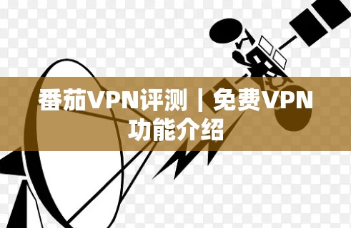 番茄VPN评测|免费VPN功能介绍 番茄VPN评测|免费VPN功能介绍