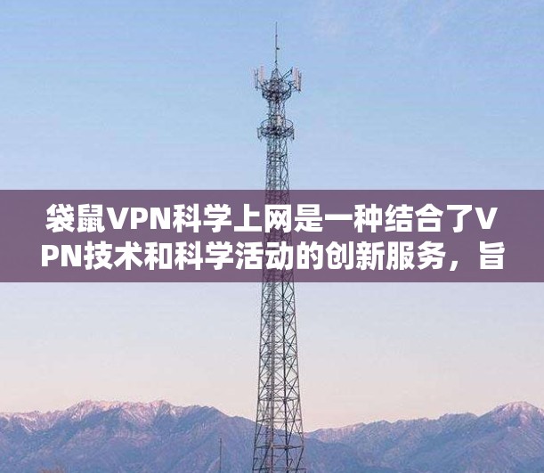 袋鼠VPN科学上网是一种结合了VPN技术和科学活动的创新服务,旨在为用户提供科学实验、数据分析等在线环境。以下是对这一服务的详细介绍 袋鼠VPN科学上网是一种结合了VPN技术和科学活动的创新服务,旨在为用户提供科学实验、数据分析等在线环境。以下是对这一服务的详细介绍