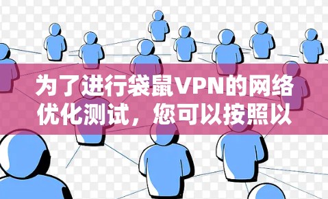 为了进行袋鼠VPN的网络优化测试,您可以按照以下步骤进行 为了进行袋鼠VPN的网络优化测试,您可以按照以下步骤进行