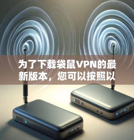 为了下载袋鼠VPN的最新版本,您可以按照以下步骤进行操作 为了下载袋鼠VPN的最新版本,您可以按照以下步骤进行操作