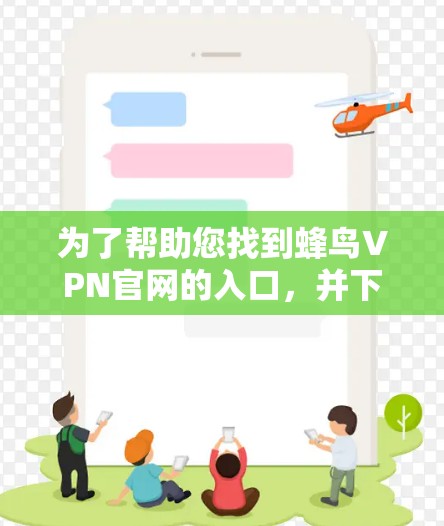 为了帮助您找到蜂鸟VPN官网的入口，并下载高速VPN加速器，以下是一些步骤和资源推荐