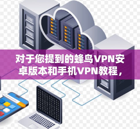 对于您提到的蜂鸟VPN安卓版本和手机VPN教程,我将为您提供详细的步骤和信息,帮助您理解和使用蜂鸟VPN 对于您提到的蜂鸟VPN安卓版本和手机VPN教程,我将为您提供详细的步骤和信息,帮助您理解和使用蜂鸟VPN