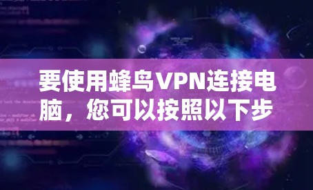 要使用蜂鸟VPN连接电脑,您可以按照以下步骤操作 要使用蜂鸟VPN连接电脑,您可以按照以下步骤操作